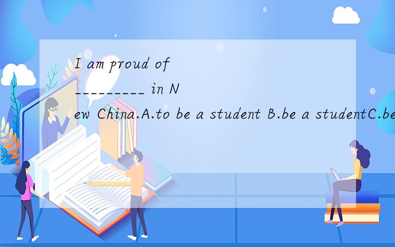 I am proud of _________ in New China.A.to be a student B.be a studentC.being a student D.am a student