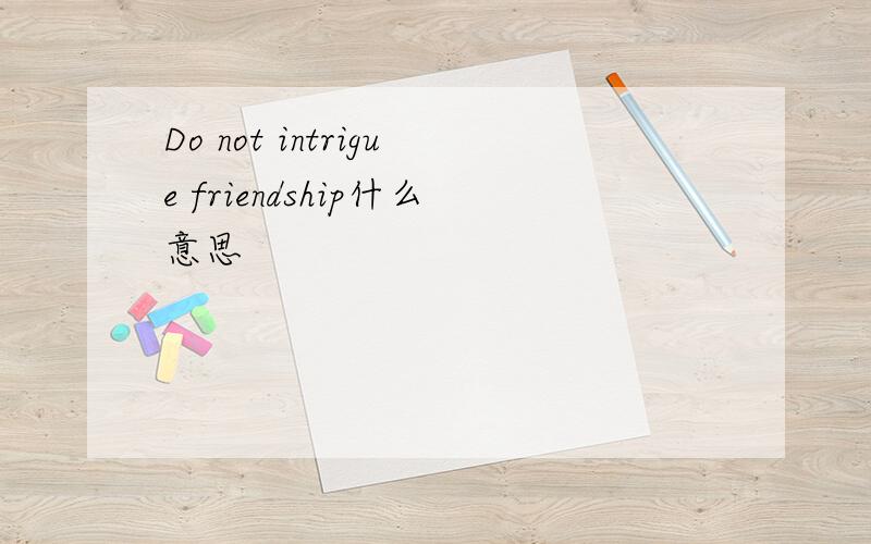 Do not intrigue friendship什么意思