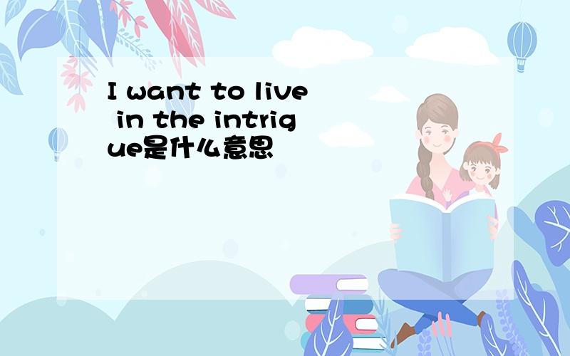 I want to live in the intrigue是什么意思