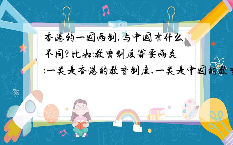 香港的一国两制,与中国有什么不同?比如：教育制度等要两类：一类是香港的教育制度,一类是中国的教育制度.