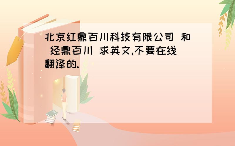 北京红鼎百川科技有限公司 和 经鼎百川 求英文,不要在线翻译的.
