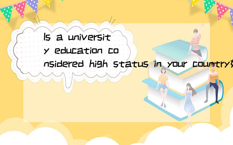 Is a university education considered high status in your country如何翻译