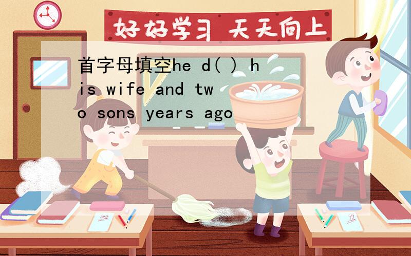 首字母填空he d( ) his wife and two sons years ago