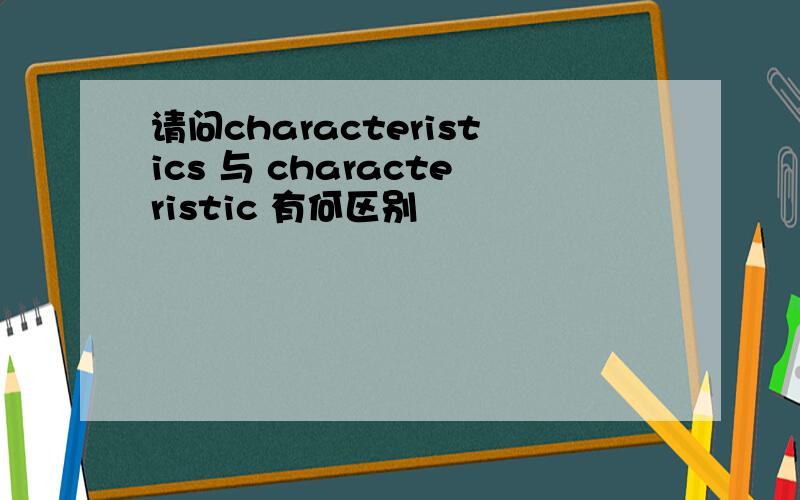 请问characteristics 与 characteristic 有何区别