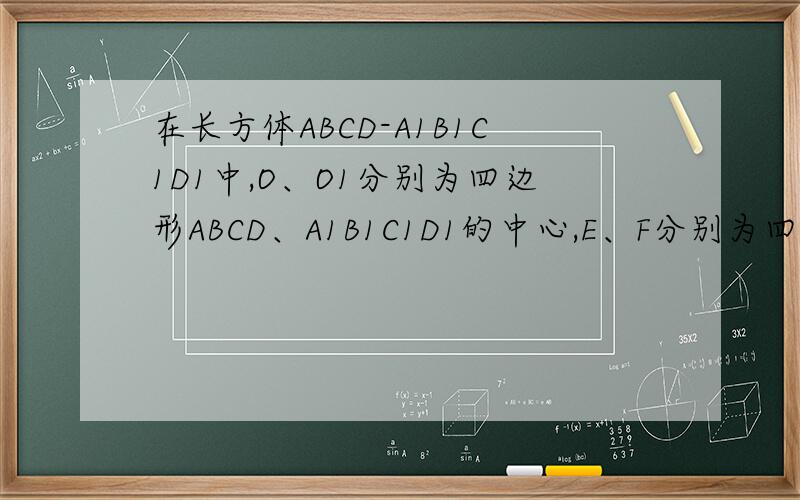 在长方体ABCD-A1B1C1D1中,O、O1分别为四边形ABCD、A1B1C1D1的中心,E、F分别为四边形AA1D1D、BB1C1C的中心,G、H分别为四边形A1ABB1、C1CDD1的中心,求证：三角形OGE全等于三角形O1FH.