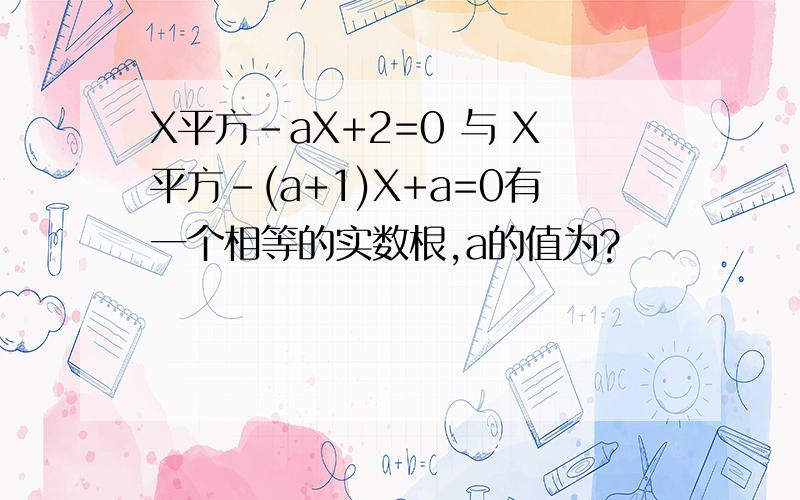 X平方-aX+2=0 与 X平方-(a+1)X+a=0有一个相等的实数根,a的值为?