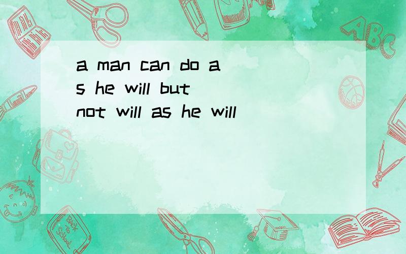 a man can do as he will but not will as he will