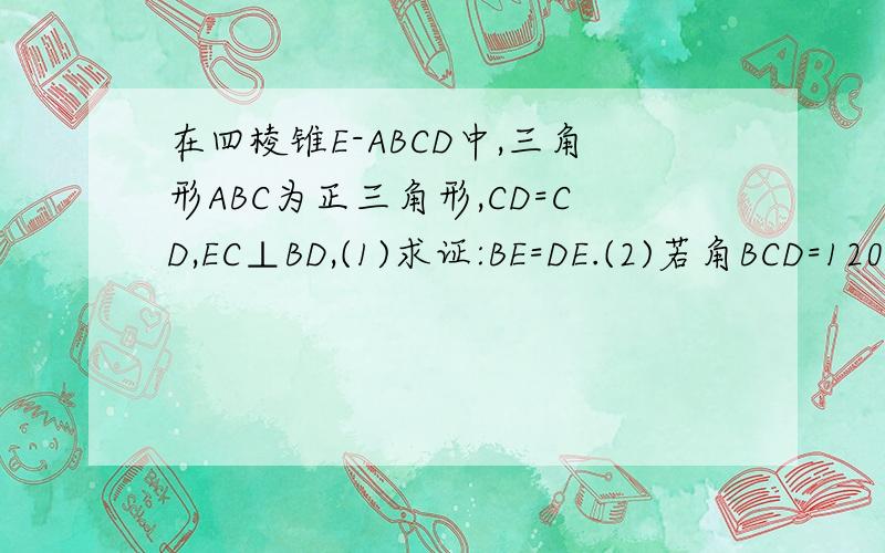 在四棱锥E-ABCD中,三角形ABC为正三角形,CD=CD,EC⊥BD,(1)求证:BE=DE.(2)若角BCD=120°,M为AE的中点,求证：BM//平面BEC.