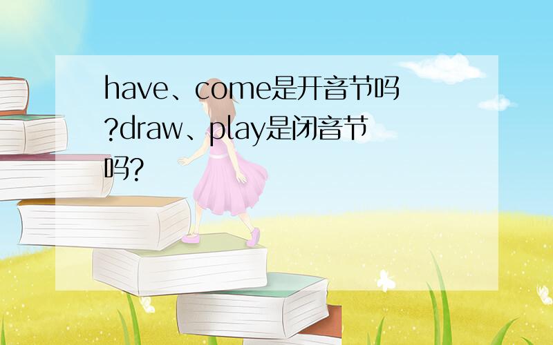 have、come是开音节吗?draw、play是闭音节吗?