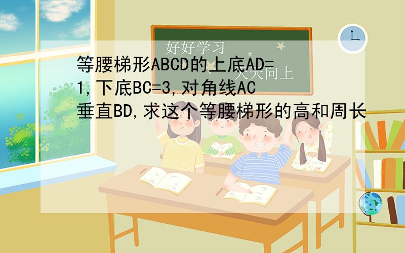 等腰梯形ABCD的上底AD=1,下底BC=3,对角线AC垂直BD,求这个等腰梯形的高和周长