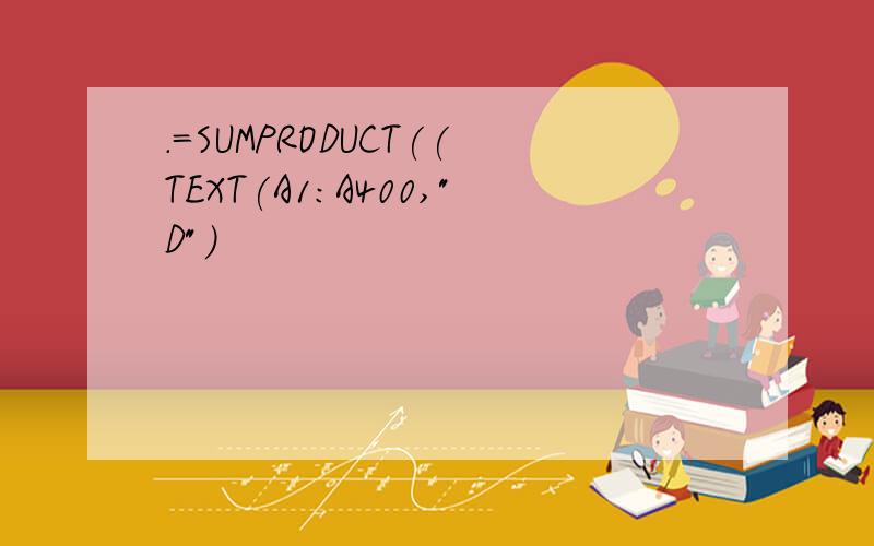 .=SUMPRODUCT((TEXT(A1:A400,