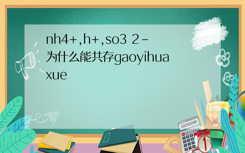 nh4+,h+,so3 2-为什么能共存gaoyihuaxue