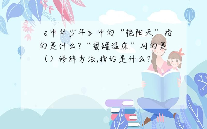《中华少年》中的“艳阳天”指的是什么?“蜜罐温床”用的是（）修辞方法,指的是什么?