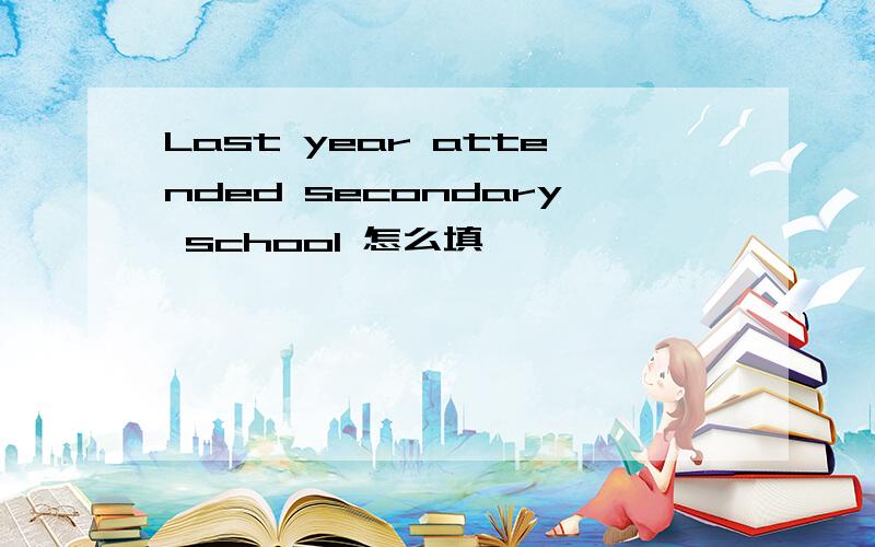 Last year attended secondary school 怎么填