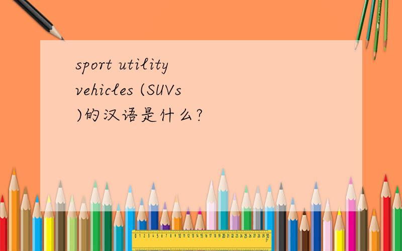 sport utility vehicles (SUVs)的汉语是什么?