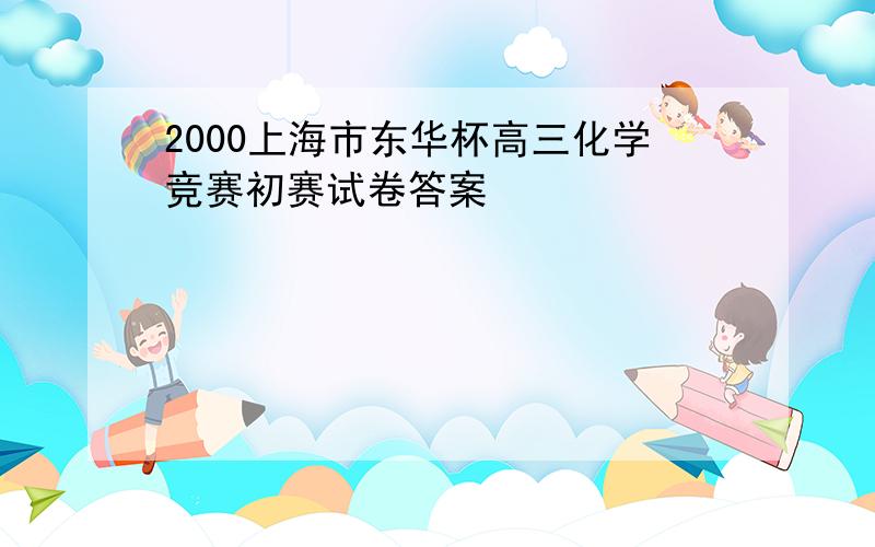 2000上海市东华杯高三化学竞赛初赛试卷答案