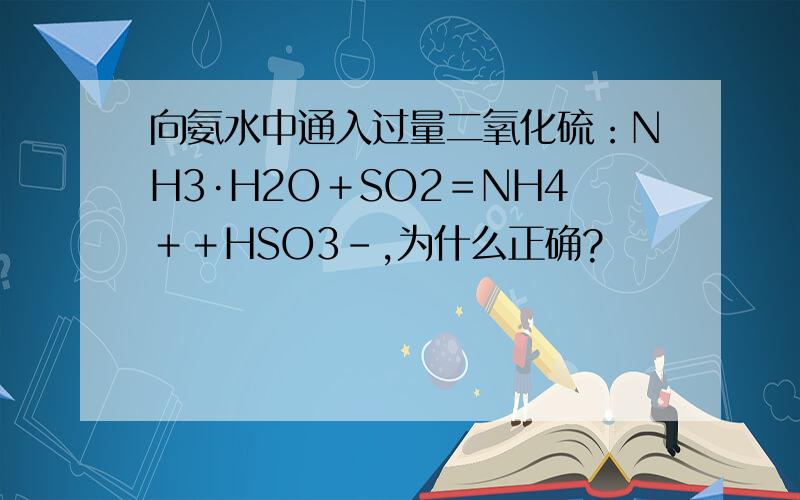 向氨水中通入过量二氧化硫：NH3·H2O＋SO2＝NH4＋＋HSO3－,为什么正确?