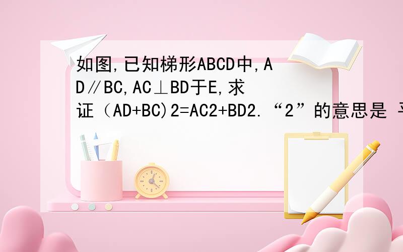 如图,已知梯形ABCD中,AD∥BC,AC⊥BD于E,求证（AD+BC)2=AC2+BD2.“2”的意思是 平方