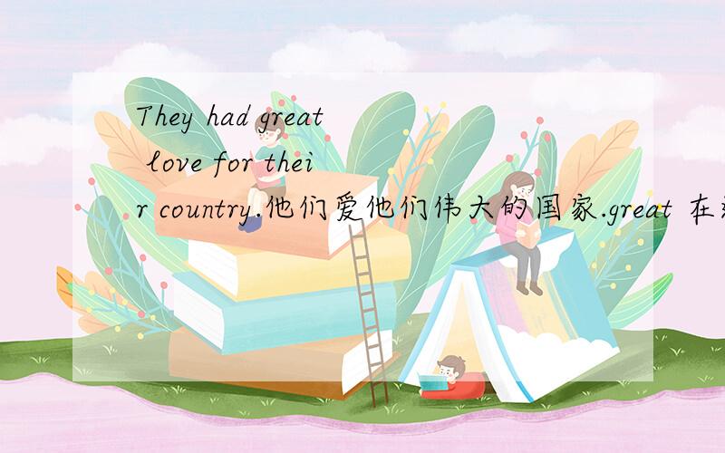 They had great love for their country.他们爱他们伟大的国家.great 在这里怎么解释?