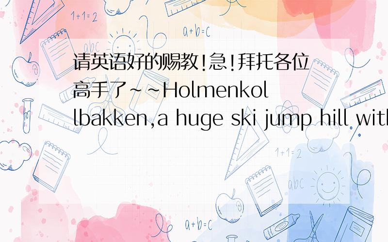 请英语好的赐教!急!拜托各位高手了~~Holmenkollbakken,a huge ski jump hill with room for 30,000 enthusiastic spectators and a handful of valiant skiers.请问 with room for是什么意思啊?怎么理解比较合适?It must be all the wei