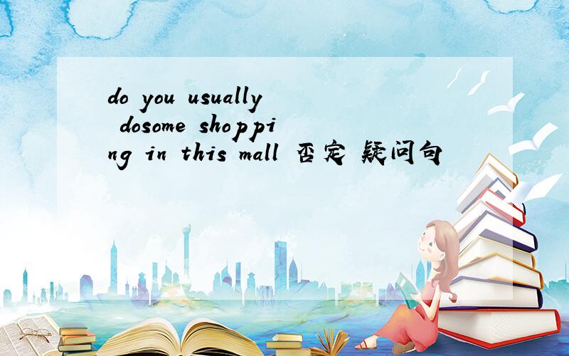 do you usually dosome shopping in this mall 否定 疑问句