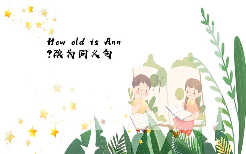 How old is Ann?改为同义句