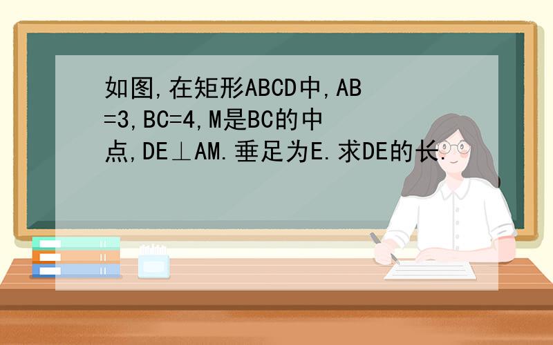 如图,在矩形ABCD中,AB=3,BC=4,M是BC的中点,DE⊥AM.垂足为E.求DE的长.