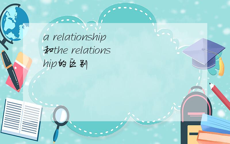 a relationship和the relationship的区别