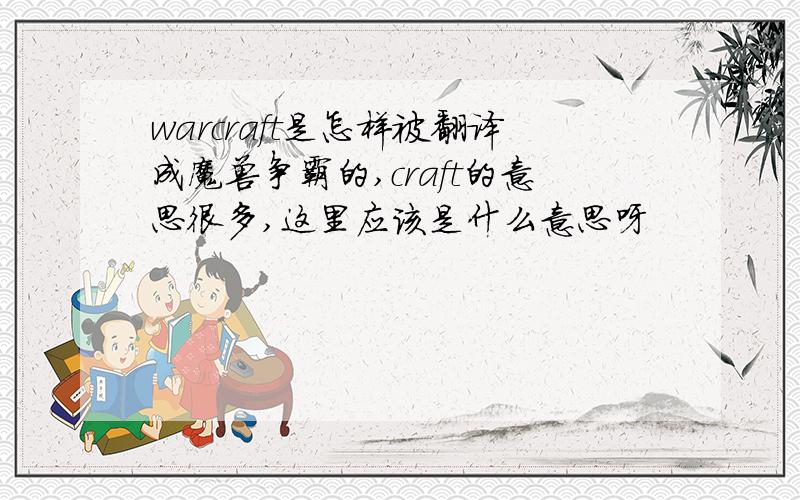 warcraft是怎样被翻译成魔兽争霸的,craft的意思很多,这里应该是什么意思呀