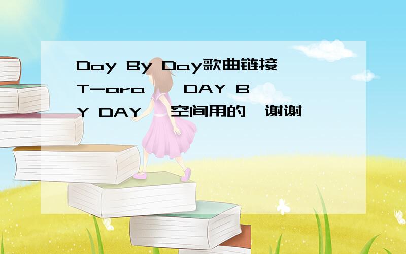 Day By Day歌曲链接T-ara    DAY BY DAY   空间用的,谢谢