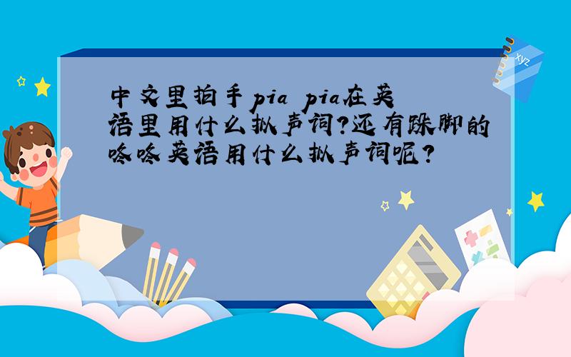 中文里拍手pia pia在英语里用什么拟声词?还有跺脚的咚咚英语用什么拟声词呢?