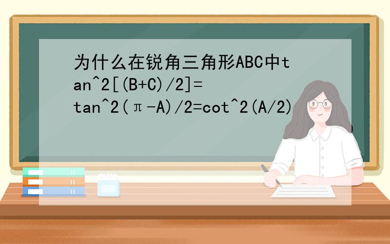 为什么在锐角三角形ABC中tan^2[(B+C)/2]=tan^2(π-A)/2=cot^2(A/2)