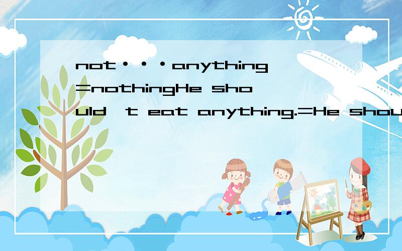 not···anything=nothingHe should't eat anything.=He should eat nothing.