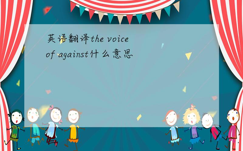 英语翻译the voice of against什么意思