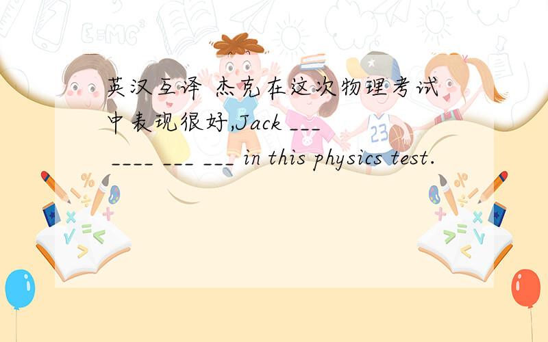 英汉互译 杰克在这次物理考试中表现很好,Jack ___ ____ ___ ___ in this physics test.