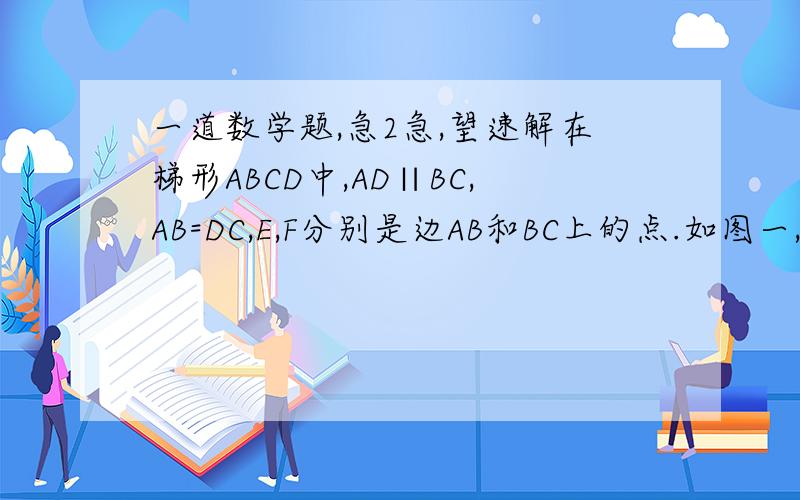 一道数学题,急2急,望速解在梯形ABCD中,AD∥BC,AB=DC,E,F分别是边AB和BC上的点.如图一,以EF为对称轴翻折梯形ABCD,使点B与点D重合,且DF⊥BC,垂足为F,若AD=4,BC=8,求梯形ABCD的面积S梯形ABCD的值?如图二,连