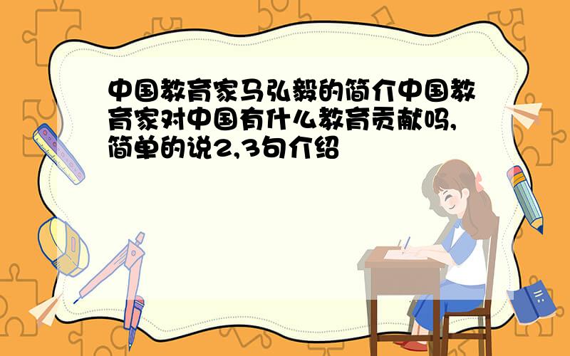 中国教育家马弘毅的简介中国教育家对中国有什么教育贡献吗,简单的说2,3句介绍