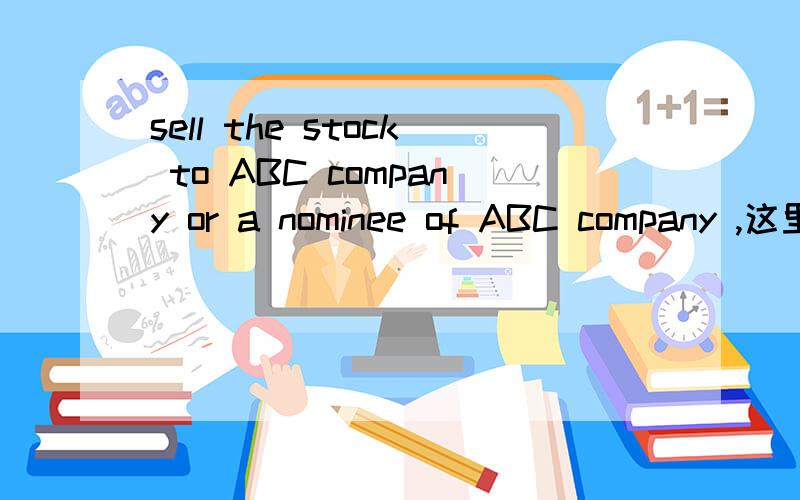sell the stock to ABC company or a nominee of ABC company ,这里的nominee是什么意思?