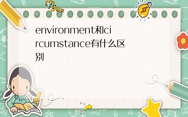 environment和circumstance有什么区别