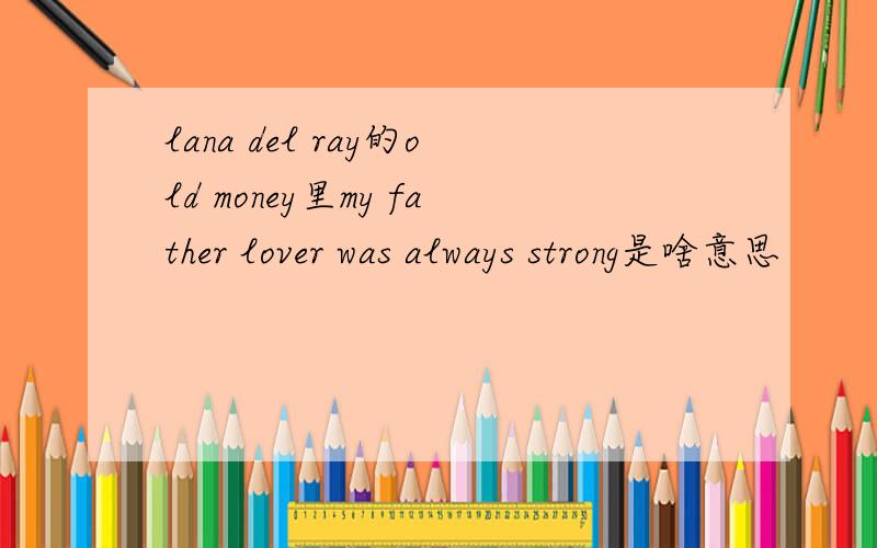 lana del ray的old money里my father lover was always strong是啥意思