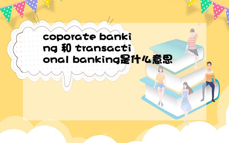 coporate banking 和 transactional banking是什么意思