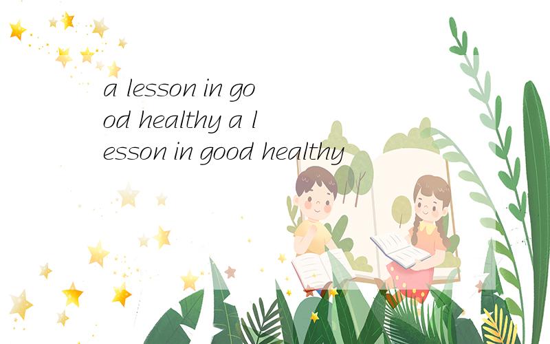 a lesson in good healthy a lesson in good healthy
