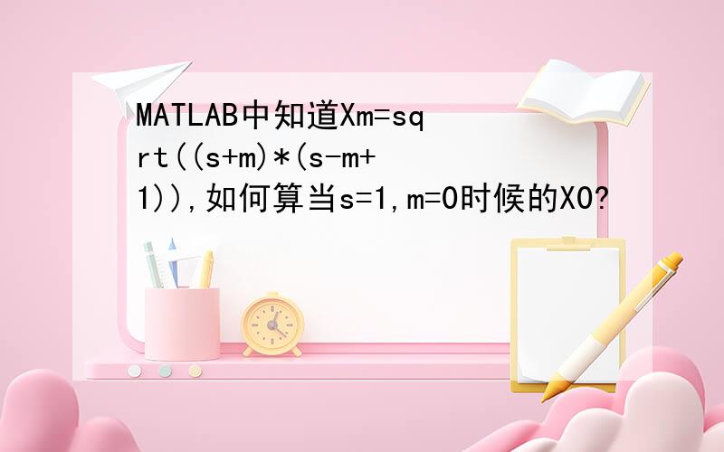 MATLAB中知道Xm=sqrt((s+m)*(s-m+1)),如何算当s=1,m=0时候的X0?