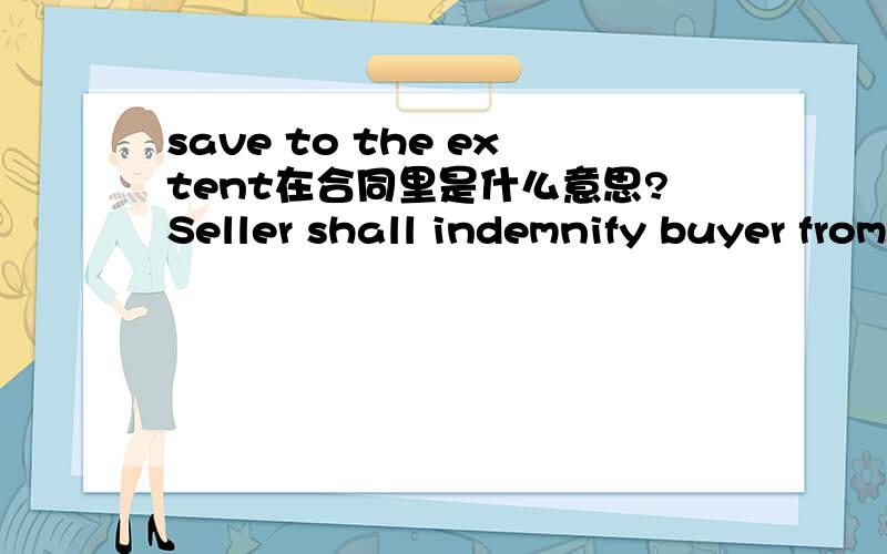 save to the extent在合同里是什么意思?Seller shall indemnify buyer from and against all liabilities,costs,claims and expenses that may be awarded or paid to any third party in respect of any claim or action that the goods or their use by buye