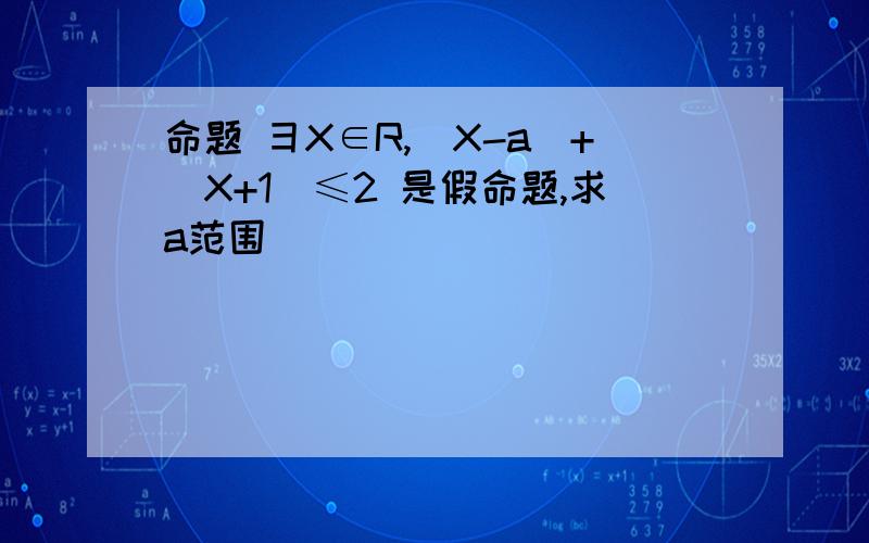 命题 彐X∈R,|X-a|+|X+1|≤2 是假命题,求a范围