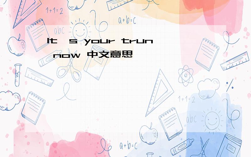It's your trun now 中文意思