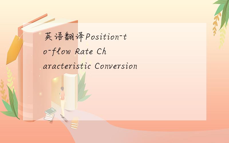 英语翻译Position-to-flow Rate Characteristic Conversion