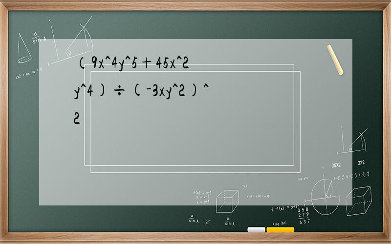 （9x^4y^5+45x^2y^4)÷(-3xy^2)^2