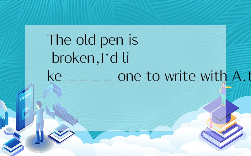 The old pen is broken,I'd like ____ one to write with A.the other B.the other C.other D.the others