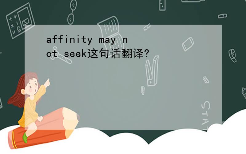 affinity may not seek这句话翻译?